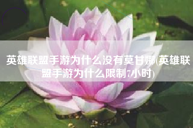 英雄联盟手游为什么没有莫甘娜(英雄联盟手游为什么限制7小时)