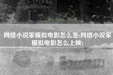 网络小说家模拟电影怎么签(网络小说家模拟电影怎么上映)