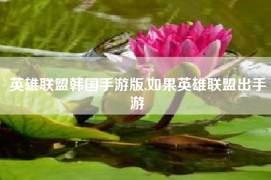 英雄联盟韩国手游版,如果英雄联盟出手游