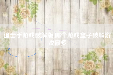 追击手游戏破解版,哪个游戏盒子破解游戏最多