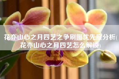 花亦山心之月四艺之争刷图优先度分析(花亦山心之月四艺怎么解锁)