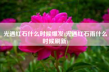 光遇红石什么时候爆发(光遇红石雨什么时候刷新)