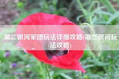 第二银河军团玩法详细攻略(第二银河玩法攻略)