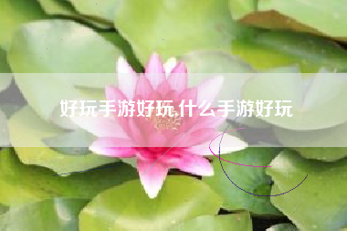 好玩手游好玩,什么手游好玩