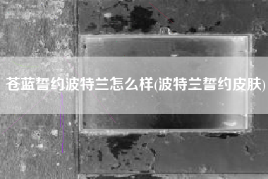 苍蓝誓约波特兰怎么样(波特兰誓约皮肤)