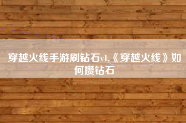 穿越火线手游刷钻石v1,《穿越火线》如何攒钻石