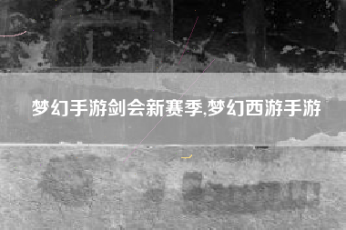 梦幻手游剑会新赛季,梦幻西游手游