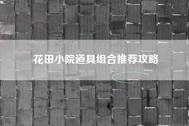 花田小院道具组合推荐攻略