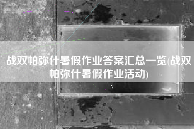 战双帕弥什暑假作业答案汇总一览(战双帕弥什暑假作业活动)