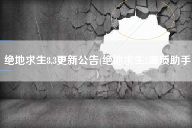 绝地求生8.3更新公告(绝地求生2画质助手)