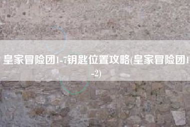 皇家冒险团1-7钥匙位置攻略(皇家冒险团1-2)