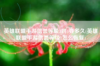 英雄联盟手游信誉等级3到4要多久(英雄联盟手游信誉等级1怎么恢复)