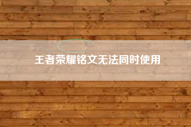 王者荣耀铭文无法同时使用