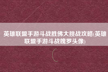 英雄联盟手游斗战胜佛大挑战攻略(英雄联盟手游斗战魄罗头像)