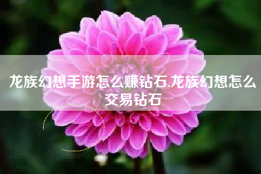 龙族幻想手游怎么赚钻石,龙族幻想怎么交易钻石