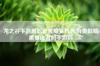 龙之谷手游新职业黑暗复仇者,有类似暗黑复仇者的手游吗