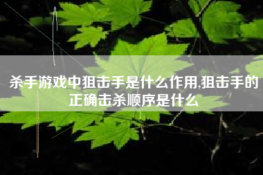 杀手游戏中狙击手是什么作用,狙击手的正确击杀顺序是什么