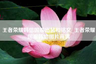 王者荣耀韩信国服出装和铭文_王者荣耀国服韩信图片高清