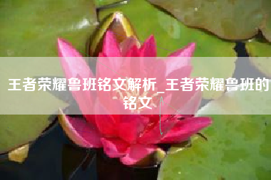 王者荣耀鲁班铭文解析_王者荣耀鲁班的铭文