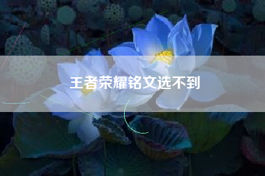 王者荣耀铭文选不到