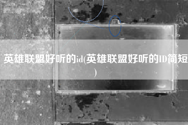 英雄联盟好听的id(英雄联盟好听的ID简短)