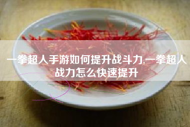 一拳超人手游如何提升战斗力,一拳超人战力怎么快速提升