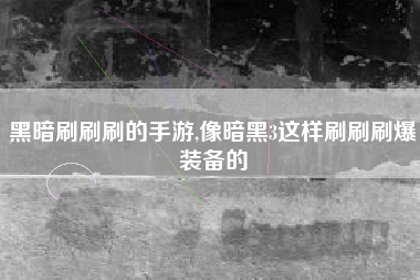 黑暗刷刷刷的手游,像暗黑3这样刷刷刷爆装备的