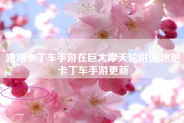 跑跑卡丁车手游在巨大摩天轮附近,跑跑卡丁车手游更新