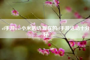 cf手游scar小米活动,现在的cf手游活动十分好