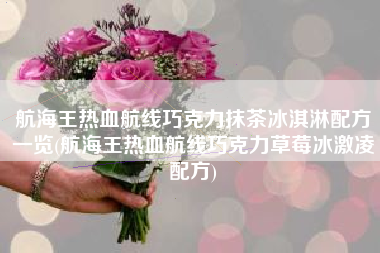 航海王热血航线巧克力抹茶冰淇淋配方一览(航海王热血航线巧克力草莓冰激凌配方)
