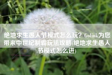 绝地求生愚人节模式怎么玩？Golink为您带来中世纪制霸玩法攻略(绝地求生愚人节模式怎么进)