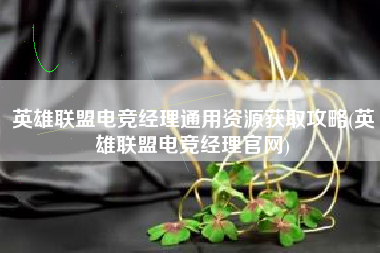 英雄联盟电竞经理通用资源获取攻略(英雄联盟电竞经理官网)