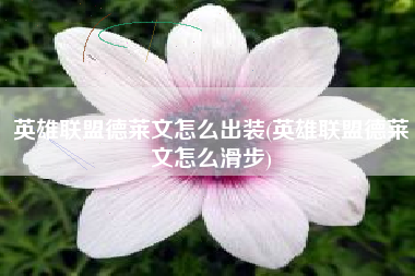 英雄联盟德莱文怎么出装(英雄联盟德莱文怎么滑步)