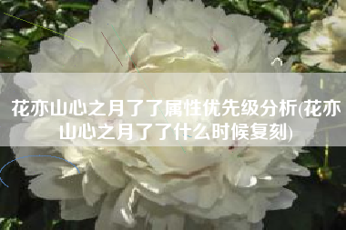 花亦山心之月了了属性优先级分析(花亦山心之月了了什么时候复刻)
