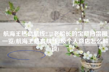航海王热血航线2.18老船长的宝藏扫雷图一览(航海王热血航线2级个人商店怎么解锁)