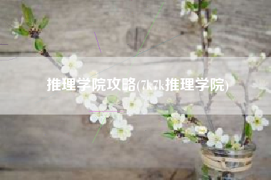 推理学院攻略(7k7k推理学院)