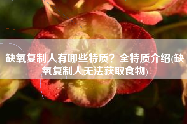 缺氧复制人有哪些特质？全特质介绍(缺氧复制人无法获取食物)