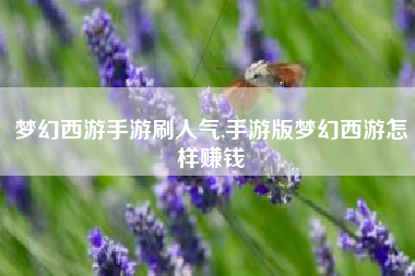 梦幻西游手游刷人气,手游版梦幻西游怎样赚钱
