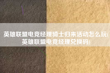 英雄联盟电竞经理骑士归来活动怎么玩(英雄联盟电竞经理兑换码)