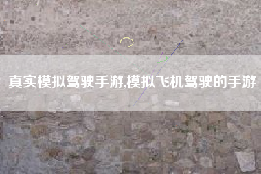 真实模拟驾驶手游,模拟飞机驾驶的手游