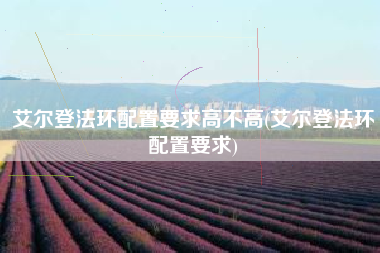 艾尔登法环配置要求高不高(艾尔登法环配置要求)