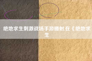 绝地求生刺激战场手游腰射,在《绝地求生