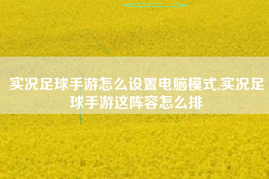 实况足球手游怎么设置电脑模式,实况足球手游这阵容怎么排