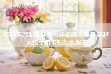 腾游手游助手穿越火线走路不顺畅,穿越火线手游卡顿怎么解决