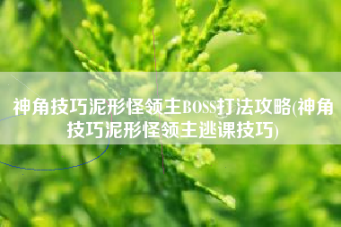 神角技巧泥形怪领主BOSS打法攻略(神角技巧泥形怪领主逃课技巧)