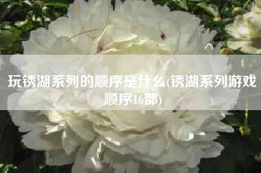 玩锈湖系列的顺序是什么(锈湖系列游戏顺序16部)