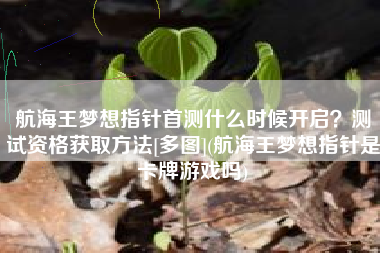 航海王梦想指针首测什么时候开启？测试资格获取方法[多图](航海王梦想指针是卡牌游戏吗)