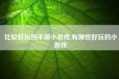比较好玩的手游小游戏,有哪些好玩的小游戏