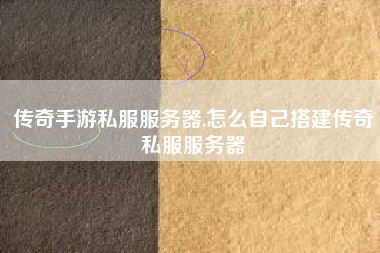 传奇手游私服服务器,怎么自己搭建传奇私服服务器