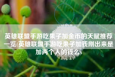 英雄联盟手游吃果子加金币的天赋推荐一览(英雄联盟手游吃果子加钱刚出来是加两个人的钱么)